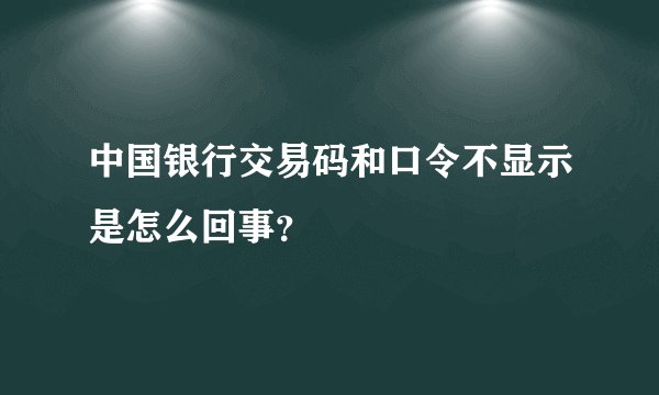 中国银行交易码和口令不显示是怎么回事？