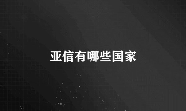 亚信有哪些国家