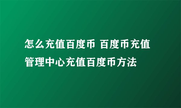 怎么充值百度币 百度币充值管理中心充值百度币方法