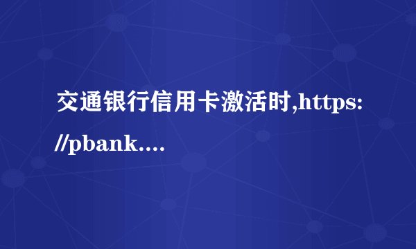 交通银行信用卡激活时,https://pbank.95559.com.cn/personbank/credit_logon.jsp 输入不了卡号，怎么回事