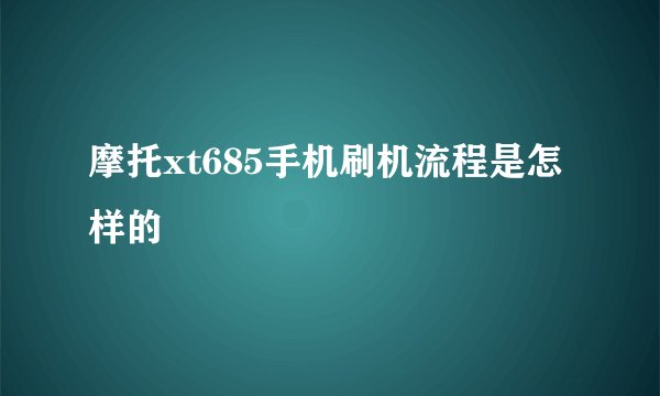 摩托xt685手机刷机流程是怎样的