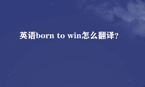 英语born to win怎么翻译？