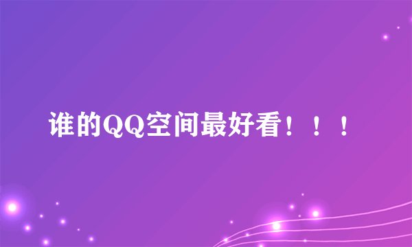 谁的QQ空间最好看！！！