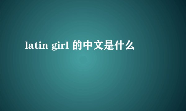 latin girl 的中文是什么