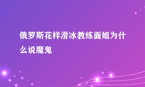 俄罗斯花样滑冰教练面姐为什么说魔鬼