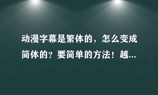 动漫字幕是繁体的，怎么变成简体的？要简单的方法！越简单越好！