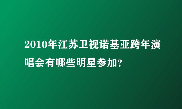 2010年江苏卫视诺基亚跨年演唱会有哪些明星参加？