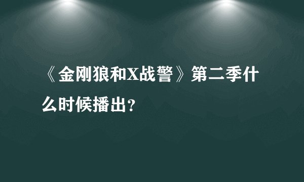 《金刚狼和X战警》第二季什么时候播出？