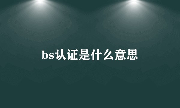 bs认证是什么意思