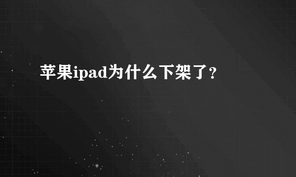 苹果ipad为什么下架了？