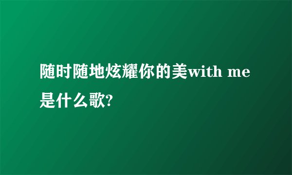 随时随地炫耀你的美with me是什么歌?