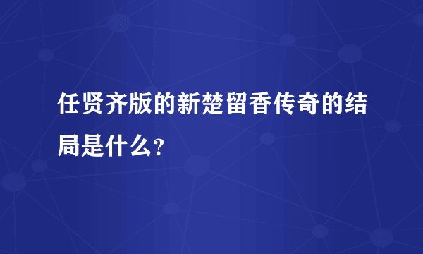 任贤齐版的新楚留香传奇的结局是什么？