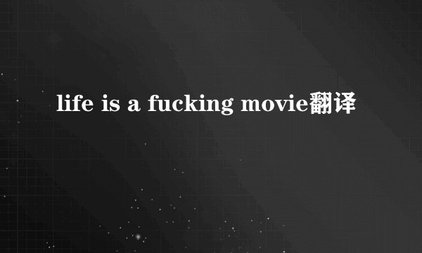 life is a fucking movie翻译