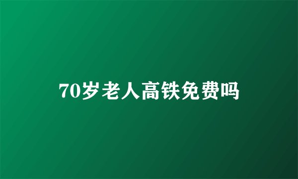 70岁老人高铁免费吗