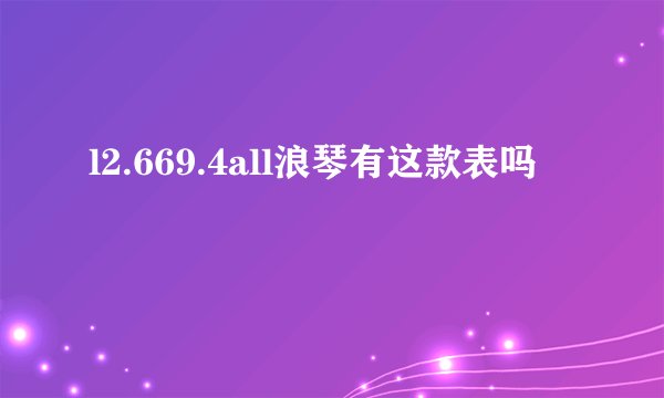 l2.669.4all浪琴有这款表吗