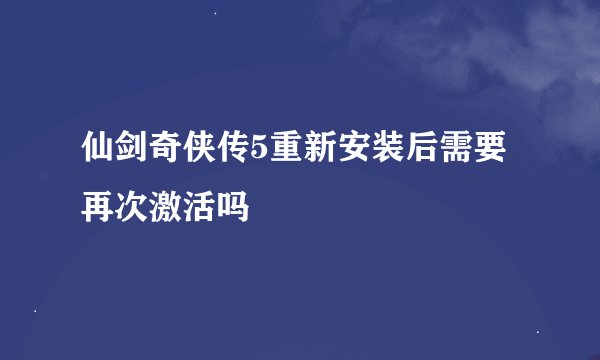 仙剑奇侠传5重新安装后需要再次激活吗