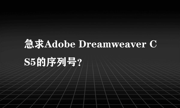 急求Adobe Dreamweaver CS5的序列号？