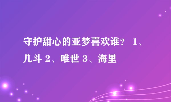 守护甜心的亚梦喜欢谁？ 1、几斗 2、唯世 3、海里