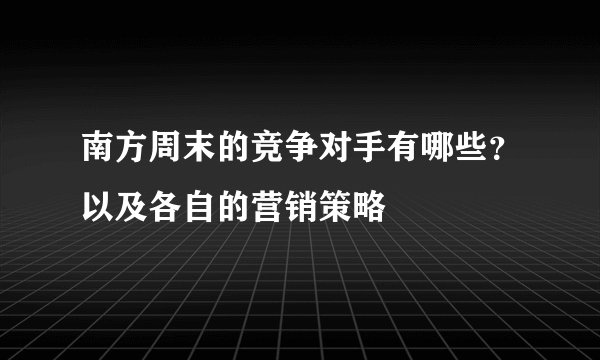 南方周末的竞争对手有哪些？以及各自的营销策略
