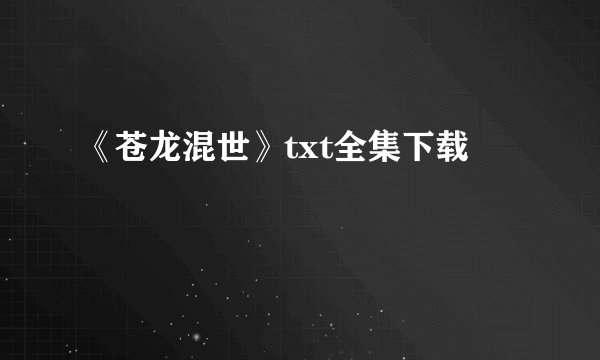 《苍龙混世》txt全集下载