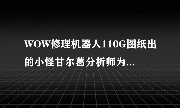 WOW修理机器人110G图纸出的小怪甘尔葛分析师为什么不能攻击