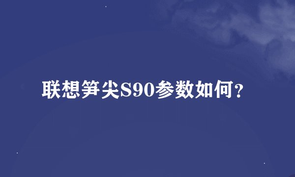 联想笋尖S90参数如何？