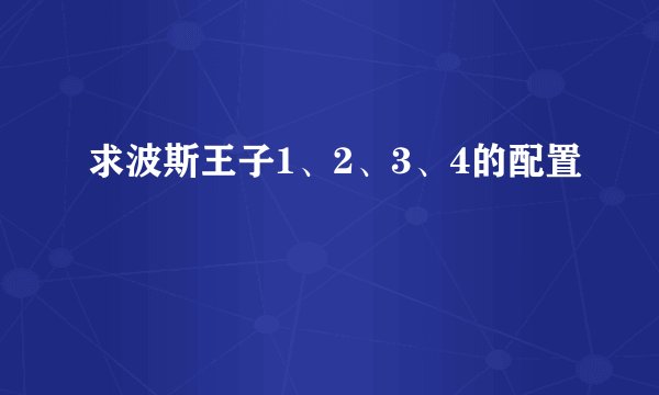求波斯王子1、2、3、4的配置