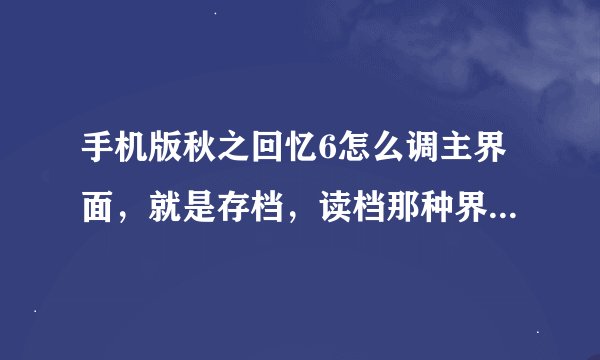 手机版秋之回忆6怎么调主界面，就是存档，读档那种界面 安卓版，我是魅族4