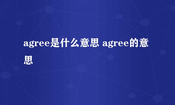 agree是什么意思 agree的意思