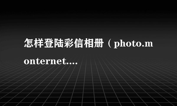 怎样登陆彩信相册（photo.monternet.com）