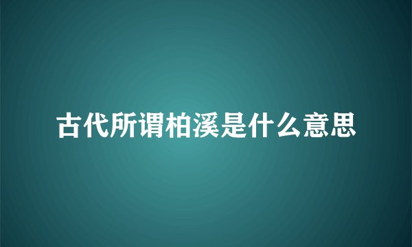 古代所谓柏溪是什么意思