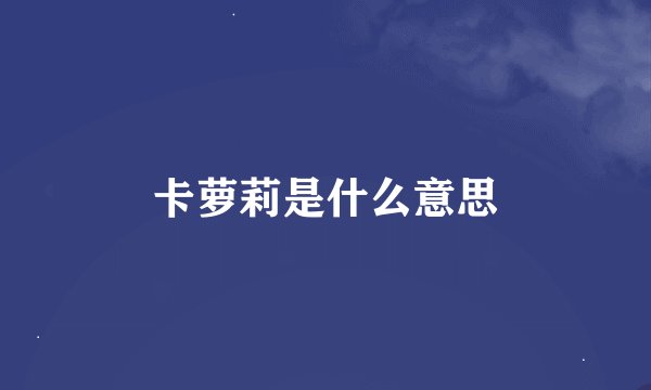 卡萝莉是什么意思