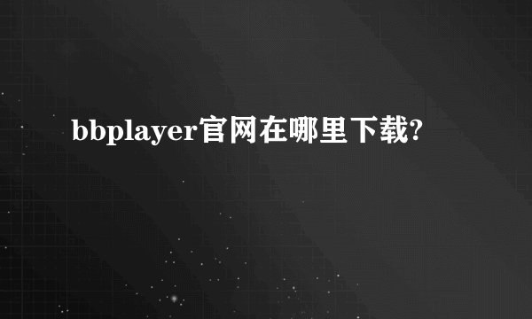 bbplayer官网在哪里下载?
