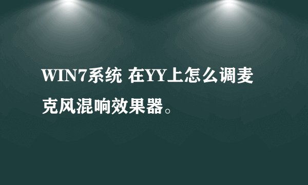 WIN7系统 在YY上怎么调麦克风混响效果器。