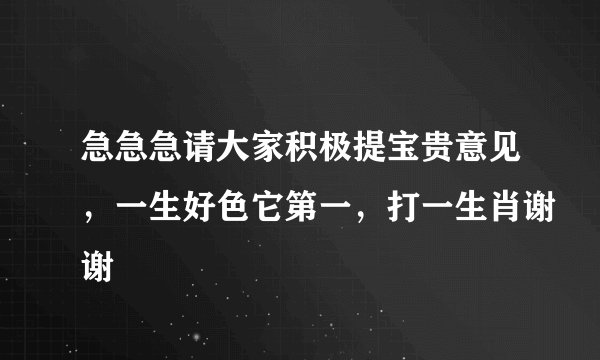 急急急请大家积极提宝贵意见，一生好色它第一，打一生肖谢谢