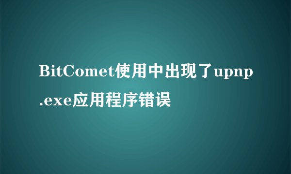 BitComet使用中出现了upnp.exe应用程序错误