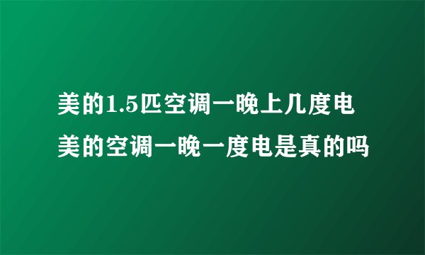 美的1.5匹空调一晚上几度电美的空调一晚一度电是真的吗