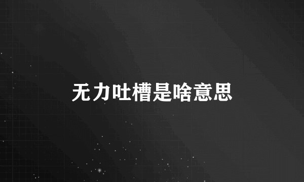 无力吐槽是啥意思