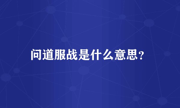 问道服战是什么意思？