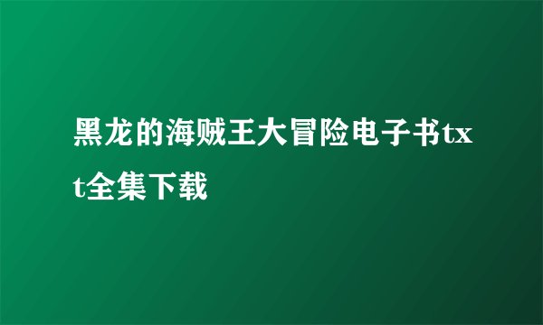 黑龙的海贼王大冒险电子书txt全集下载