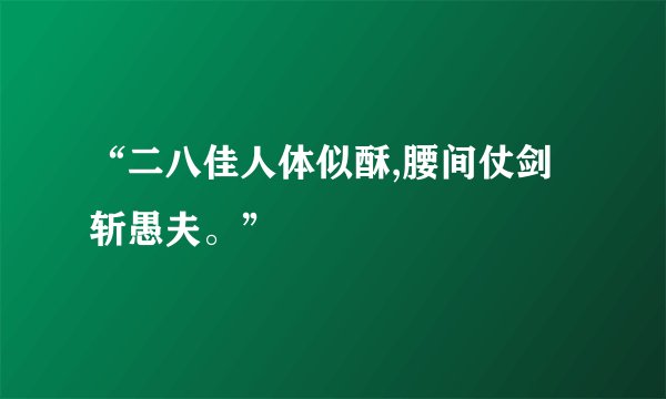 “二八佳人体似酥,腰间仗剑斩愚夫。”