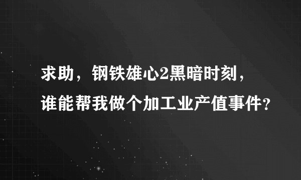 求助，钢铁雄心2黑暗时刻，谁能帮我做个加工业产值事件？