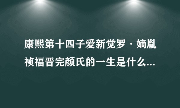 康熙第十四子爱新觉罗·嫡胤祯福晋完颜氏的一生是什么样的什么时候死及死因