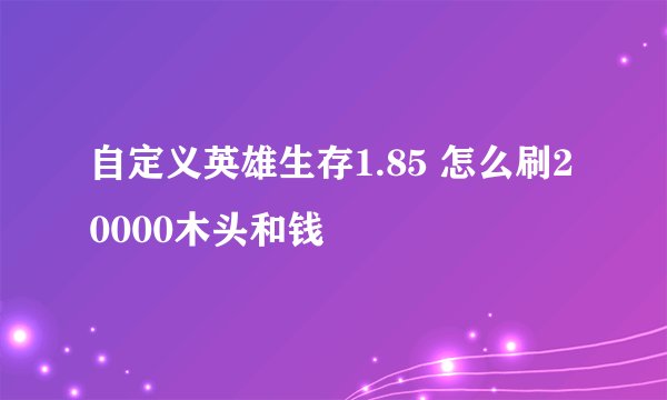 自定义英雄生存1.85 怎么刷20000木头和钱