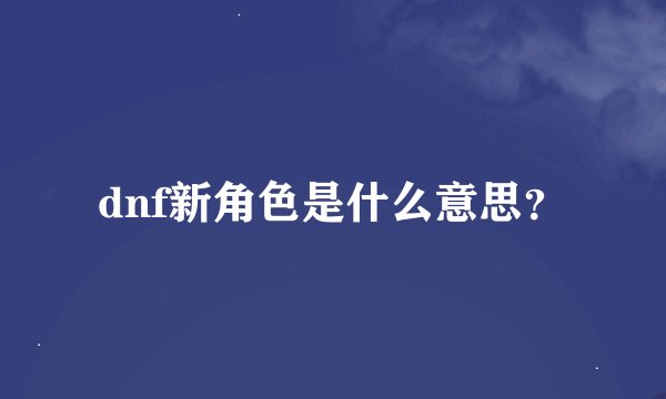 dnf新角色是什么意思？