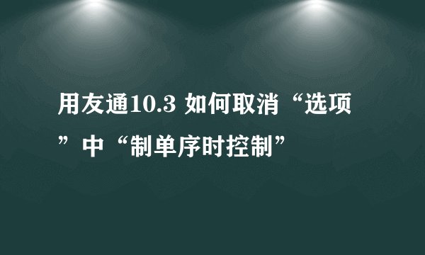 用友通10.3 如何取消“选项”中“制单序时控制”