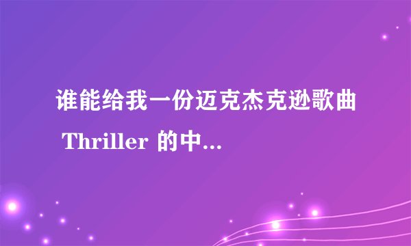 谁能给我一份迈克杰克逊歌曲 Thriller 的中英文对照歌词？