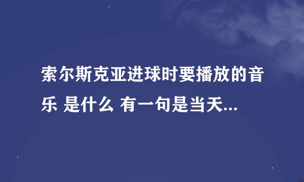 索尔斯克亚进球时要播放的音乐 是什么 有一句是当天空变得昏暗 你却能将它照亮