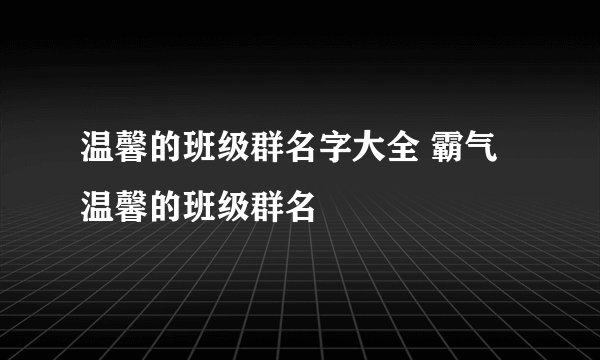 温馨的班级群名字大全 霸气温馨的班级群名