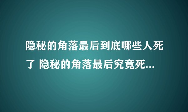 隐秘的角落最后到底哪些人死了 隐秘的角落最后究竟死了几个人